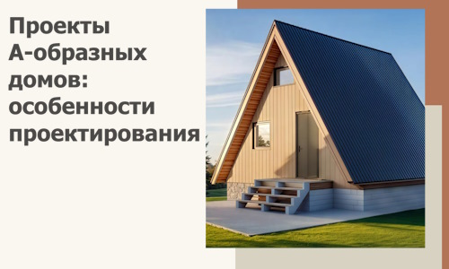Проекты А-образных домов: особенности проектирования и строительства в Азнакаеве